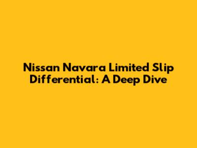 Nissan Navara Limited Slip Differential: A Deep Dive