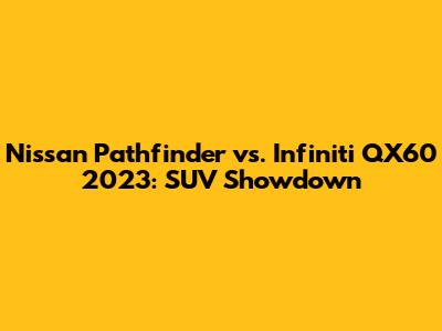 Nissan Pathfinder vs. Infiniti QX60 2023: SUV Showdown