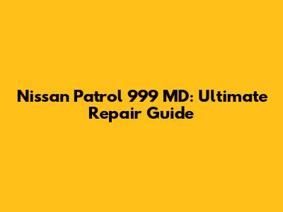 Nissan Patrol 999 MD: Ultimate Repair Guide