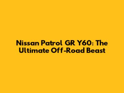 Nissan Patrol GR Y60: The Ultimate Off-Road Beast