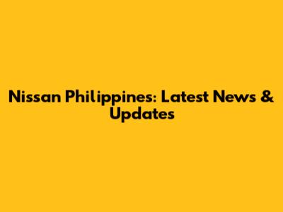 Nissan Philippines: Latest News & Updates