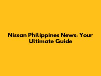 Nissan Philippines News: Your Ultimate Guide