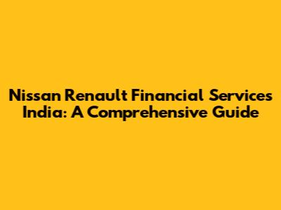 Nissan Renault Financial Services India: A Comprehensive Guide