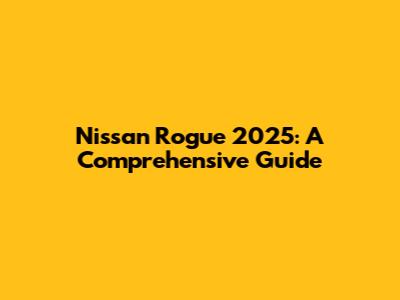 Nissan Rogue 2025: A Comprehensive Guide