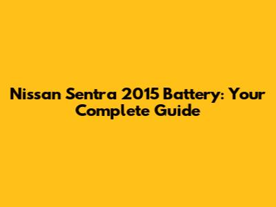 Nissan Sentra 2015 Battery: Your Complete Guide