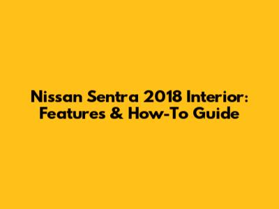 Nissan Sentra 2018 Interior: Features & How-To Guide