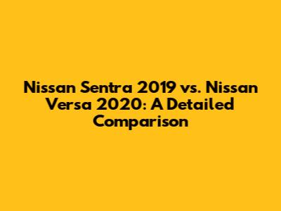 Nissan Sentra 2019 vs. Nissan Versa 2020: A Detailed Comparison