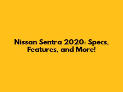 Nissan Sentra 2020: Specs, Features, and More!