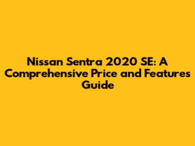 Nissan Sentra 2020 SE: A Comprehensive Price and Features Guide