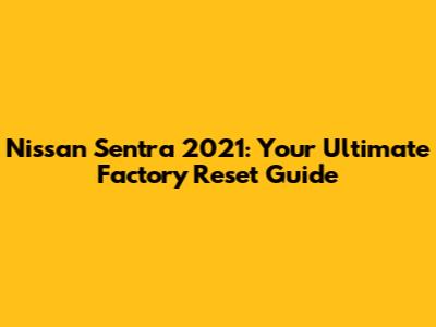 Nissan Sentra 2021: Your Ultimate Factory Reset Guide