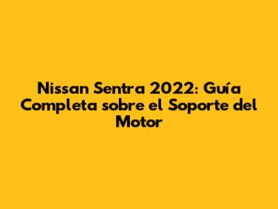 Nissan Sentra 2022: Guía Completa sobre el Soporte del Motor