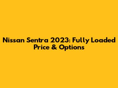 Nissan Sentra 2023: Fully Loaded Price & Options