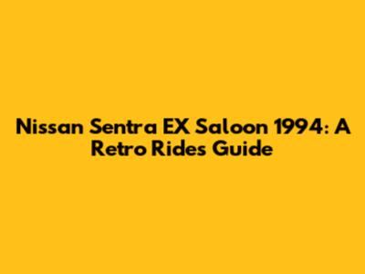 Nissan Sentra EX Saloon 1994: A Retro Ride's Guide