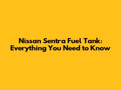Nissan Sentra Fuel Tank: Everything You Need to Know