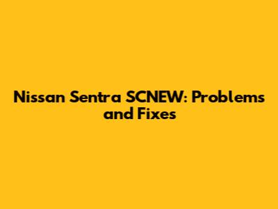 Nissan Sentra SCNEW: Problems and Fixes