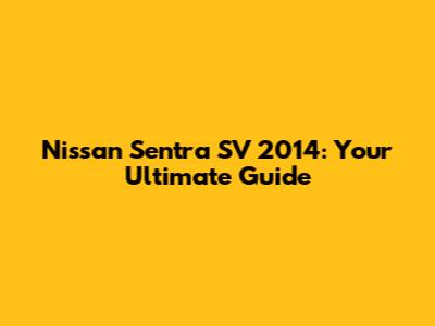 Nissan Sentra SV 2014: Your Ultimate Guide