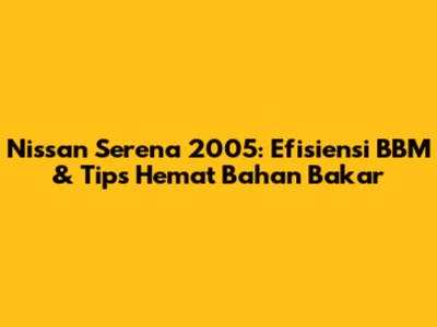 Nissan Serena 2005: Efisiensi BBM & Tips Hemat Bahan Bakar
