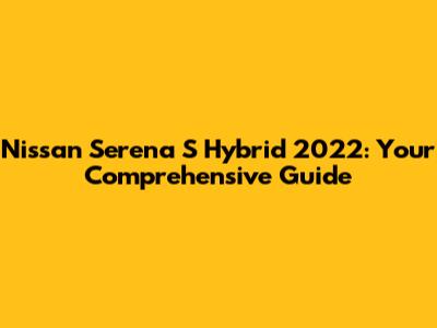 Nissan Serena S Hybrid 2022: Your Comprehensive Guide