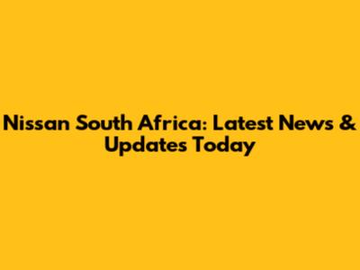 Nissan South Africa: Latest News & Updates Today
