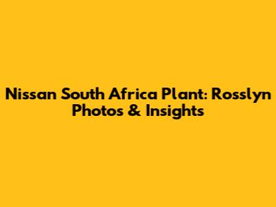 Nissan South Africa Plant: Rosslyn Photos & Insights