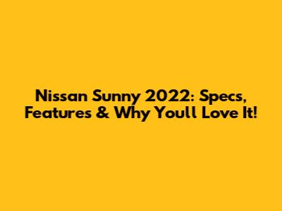 Nissan Sunny 2022: Specs, Features & Why You'll Love It!