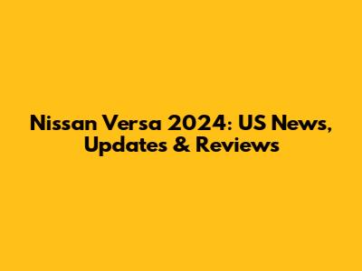 Nissan Versa 2024: US News, Updates & Reviews