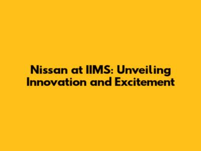 Nissan at IIMS: Unveiling Innovation and Excitement