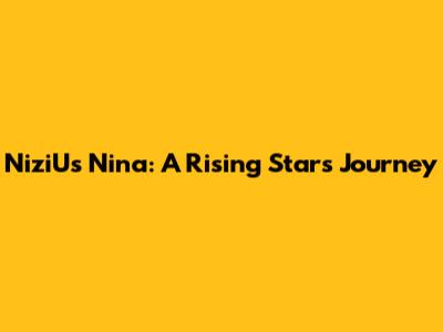 NiziU's Nina: A Rising Star's Journey