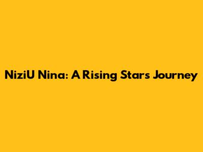 NiziU Nina: A Rising Star's Journey