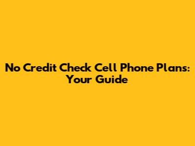No Credit Check Cell Phone Plans: Your Guide