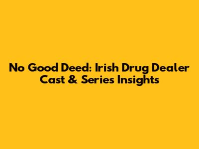 No Good Deed: Irish Drug Dealer Cast & Series Insights