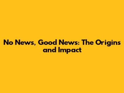 No News, Good News: The Origins and Impact