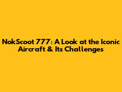 NokScoot 777: A Look at the Iconic Aircraft & Its Challenges