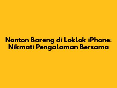 Nonton Bareng di Loklok iPhone: Nikmati Pengalaman Bersama