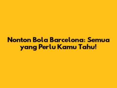 Nonton Bola Barcelona: Semua yang Perlu Kamu Tahu!