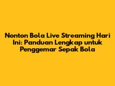 Nonton Bola Live Streaming Hari Ini: Panduan Lengkap untuk Penggemar Sepak Bola