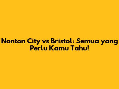 Nonton City vs Bristol: Semua yang Perlu Kamu Tahu!