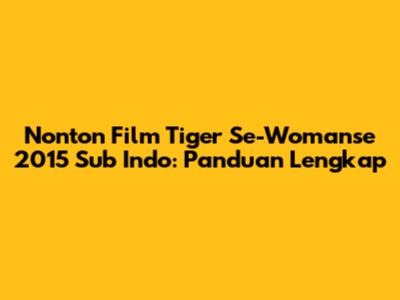 Nonton Film Tiger Se-Womanse 2015 Sub Indo: Panduan Lengkap