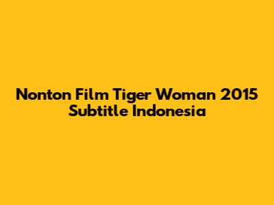 Nonton Film Tiger Woman 2015 Subtitle Indonesia