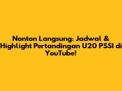 Nonton Langsung: Jadwal & Highlight Pertandingan U20 PSSI di YouTube!