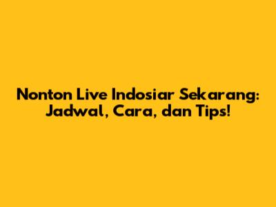 Nonton Live Indosiar Sekarang: Jadwal, Cara, dan Tips!