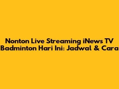 Nonton Live Streaming iNews TV Badminton Hari Ini: Jadwal & Cara