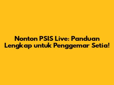 Nonton PSIS Live: Panduan Lengkap untuk Penggemar Setia!