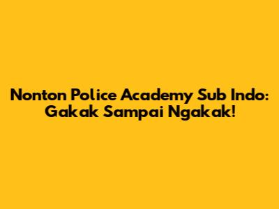 Nonton Police Academy Sub Indo: Gakak Sampai Ngakak!