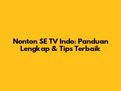 Nonton SE TV Indo: Panduan Lengkap & Tips Terbaik