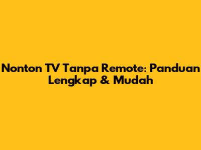 Nonton TV Tanpa Remote: Panduan Lengkap & Mudah