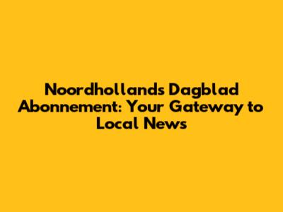 Noordhollands Dagblad Abonnement: Your Gateway to Local News