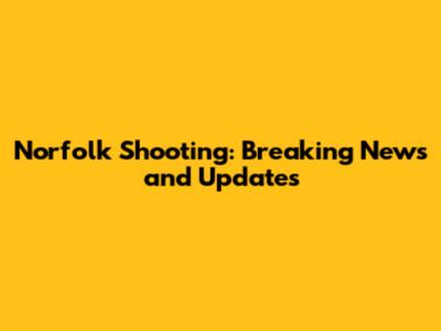 Norfolk Shooting: Breaking News and Updates