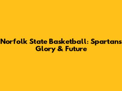 Norfolk State Basketball: Spartans' Glory & Future