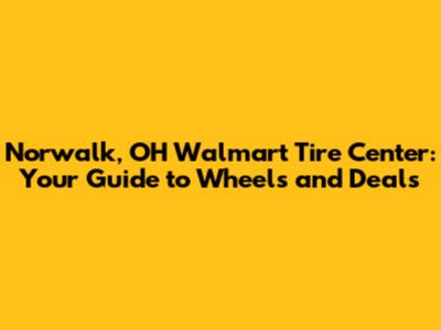 Norwalk, OH Walmart Tire Center: Your Guide to Wheels and Deals